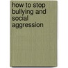 How To Stop Bullying And Social Aggression door Steve Breakstone