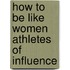 How to Be Like Women Athletes of Influence