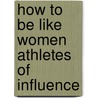 How to Be Like Women Athletes of Influence door Pat Williams