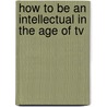 How To Be An Intellectual In The Age Of Tv door Marcie Frank