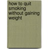 How to Quit Smoking Without Gaining Weight by Martin Katahn