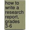 How to Write a Research Report, Grades 3-6 by Teacher Created Materials Inc