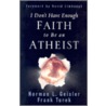 I Don't Have Enough Faith to Be an Atheist door Norman L. Geisler
