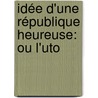 Idée D'Une République Heureuse: Ou L'Uto by St Thomas More
