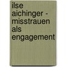 Ilse Aichinger - Misstrauen als Engagement door Onbekend