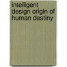 Intelligent Design Origin of Human Destiny door Theodore A. Green