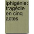 Iphigénie: Tragédie En Cinq Actes