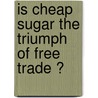 Is Cheap Sugar the Triumph of Free Trade ? door Matthew James Higgins