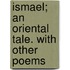 Ismael; An Oriental Tale. With Other Poems