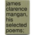 James Clarence Mangan, His Selected Poems;