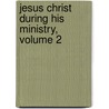 Jesus Christ During His Ministry, Volume 2 by Edmond Stapfer