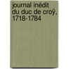 Journal Inédit Du Duc De Croÿ, 1718-1784 by Emmanuel Cro�