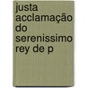 Justa Acclamação Do Serenissimo Rey De P by Francisco Velasco De Gouvea