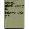 Juárez Glorificado Y La Intervención Y E door Onbekend