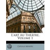 L'Art Au Théâtre, Volume 1 by Catulle Mend�S