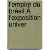 L'Empire Du Brésil À L'Exposition Univer door Onbekend