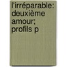 L'Irréparable: Deuxième Amour; Profils P by Paul Bourget