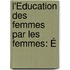 L'Éducation Des Femmes Par Les Femmes: É