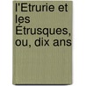 L'Étrurie Et Les Étrusques, Ou, Dix Ans by A. Nol Des Vergers