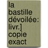 La Bastille Dévoilée: Livr.] Copie Exact