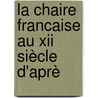 La Chaire Francaise Au Xii Siècle D'Aprè door Louis Bourgain