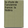 La Chute De L'Ancienne France: La Fédéra by Marius Sepet