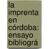 La Imprenta En Córdoba: Ensayo Bibliográ