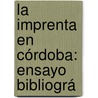La Imprenta En Córdoba: Ensayo Bibliográ by Jos� Mar�A. Valdenebro Y. De Cisneros