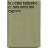 La Petite Ballerine Et Ses Amis Les Cygnes door Onbekend