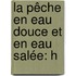 La Pêche En Eau Douce Et En Eau Salée: H