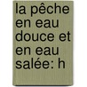 La Pêche En Eau Douce Et En Eau Salée: H door Alphonse Karr