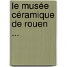 Le Musée Céramique De Rouen ... door Gaston Le Breton