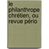 Le Philanthrope Chrétien, Ou Revue Pério by Unknown