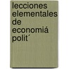Lecciones Elementales De Economiá Polit´ by Guillermo Prieto