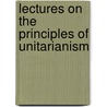 Lectures On The Principles Of Unitarianism door J.S. Hyndman