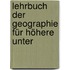 Lehrbuch Der Geographie Für Höhere Unter