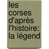 Les Corses D'Après L'Histoire: La Légend by Unknown