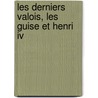 Les Derniers Valois, Les Guise Et Henri Iv door Louis Joseph Camille Bea Sainte-Aulaire