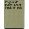 Les Jeux De Mains: Poëm Inédit, En Trois door Claude Carloman De Rulhi?re
