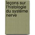 Leçons Sur L'Histologie Du Système Nerve