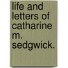 Life And Letters Of Catharine M. Sedgwick. by Mary E. Dewey