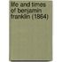 Life And Times Of Benjamin Franklin (1864)
