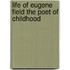 Life Of Eugene Field The Poet Of Childhood