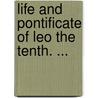 Life and Pontificate of Leo the Tenth. ... door William Roscoe