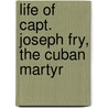 Life of Capt. Joseph Fry, the Cuban Martyr door Jeanie Mort Walker