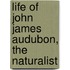 Life of John James Audubon, the Naturalist