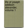 Life of Joseph Addison Alexander, Volume 1 by Henry Carrington Alexander