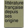 Littérature Française Depuis Ses Origine door Onbekend