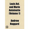Louis Xvi. And Marie Antoinette (Volume 1) by Andrew Haggard