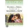 Madres de La Biblia Hablan a Madres de Hoy by Kathi Macias